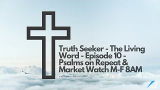 Truth Seeker - The Living Word - Episode 10 - Psalms on Repeat & Market Watch M-F 8AM